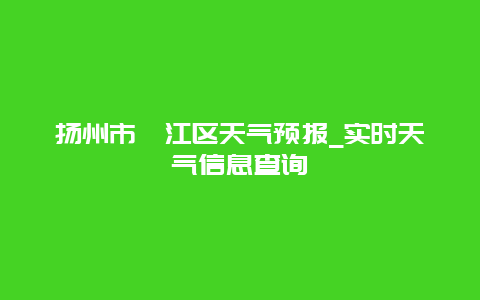 扬州市邗江区天气预报_实时天气信息查询