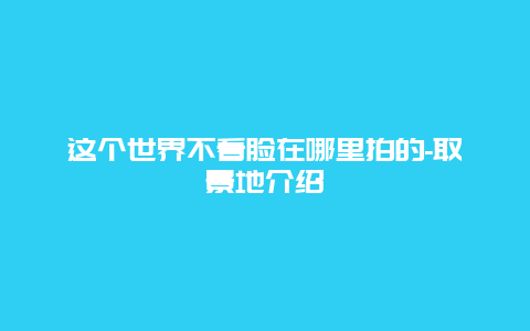 这个世界不看脸在哪里拍的-取景地介绍