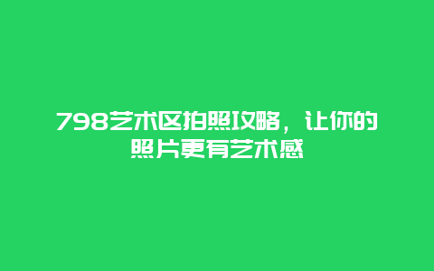 798艺术区拍照攻略，让你的照片更有艺术感