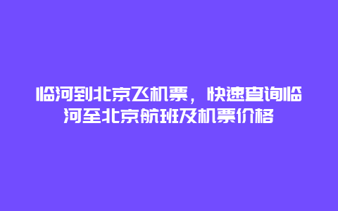 临河到北京飞机票，快速查询临河至北京航班及机票价格