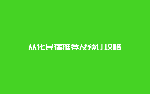 从化民宿推荐及预订攻略