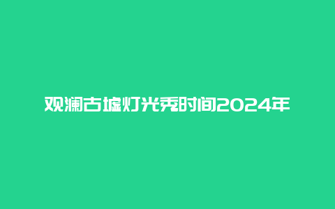 观澜古墟灯光秀时间2024年