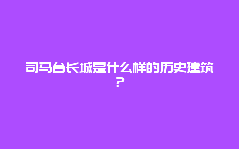 司马台长城是什么样的历史建筑？