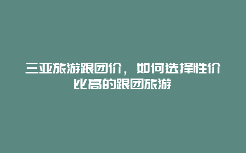 三亚旅游跟团价，如何选择性价比高的跟团旅游