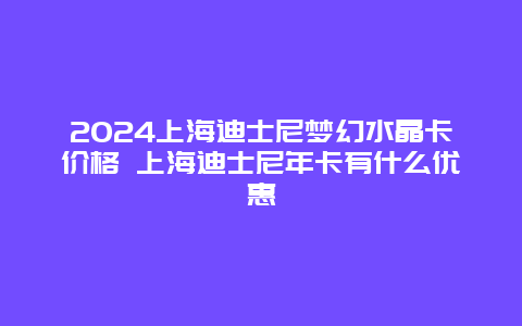 2024上海迪士尼梦幻水晶卡价格 上海迪士尼年卡有什么优惠