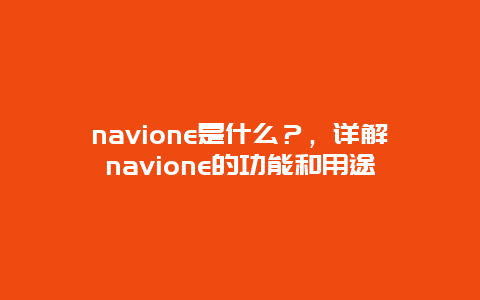 navione是什么？，详解navione的功能和用途