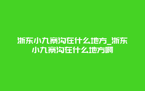 浙东小九寨沟在什么地方_浙东小九寨沟在什么地方啊