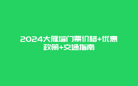 2024大雁塔门票价格+优惠政策+交通指南