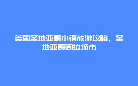 美国圣地亚哥小镇旅游攻略，圣地亚哥周边城市