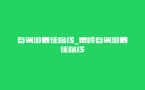 自驾游最佳路线_秦岭自驾游最佳路线