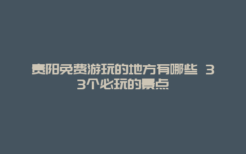 贵阳免费游玩的地方有哪些 33个必玩的景点