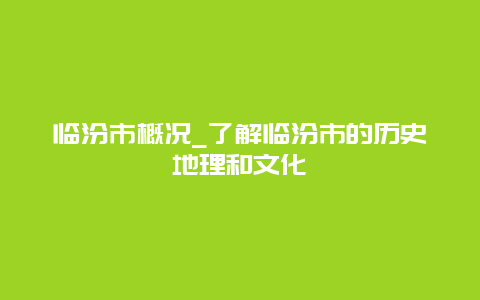 临汾市概况_了解临汾市的历史地理和文化