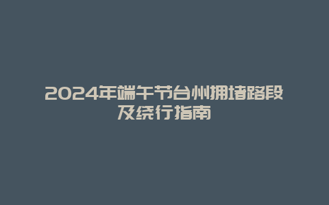 2024年端午节台州拥堵路段及绕行指南