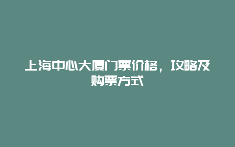 上海中心大厦门票价格，攻略及购票方式