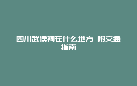 四川武侯祠在什么地方 附交通指南