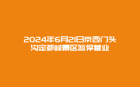 2024年6月21日京西门头沟定都峰景区暂停营业