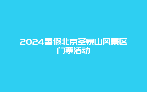 2024暑假北京圣泉山风景区门票活动