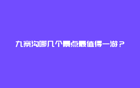 九寨沟哪几个景点最值得一游？