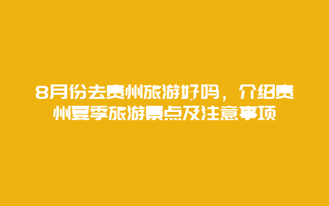 8月份去贵州旅游好吗，介绍贵州夏季旅游景点及注意事项