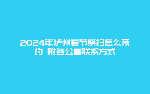 2024年泸州春节祭扫怎么预约 附各公墓联系方式