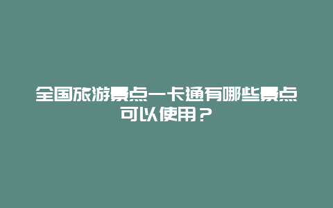 全国旅游景点一卡通有哪些景点可以使用？