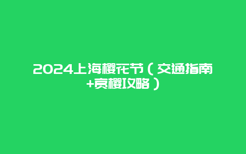 2024上海樱花节（交通指南+赏樱攻略）