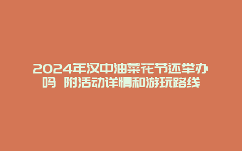 2024年汉中油菜花节还举办吗 附活动详情和游玩路线