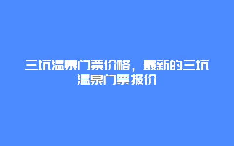 三坑温泉门票价格，最新的三坑温泉门票报价