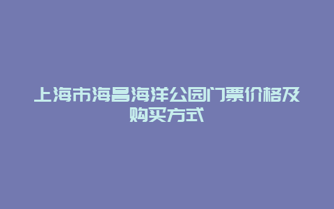 上海市海昌海洋公园门票价格及购买方式