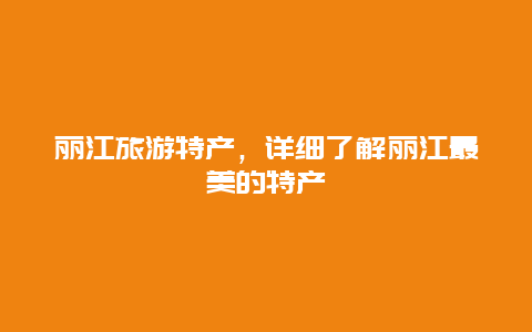 丽江旅游特产，详细了解丽江最美的特产