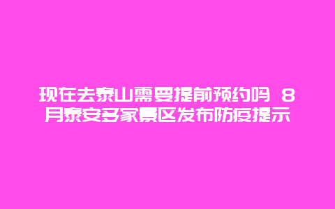 现在去泰山需要提前预约吗 8月泰安多家景区发布防疫提示