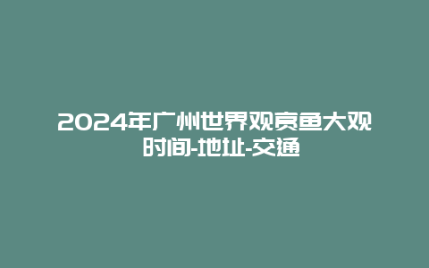 2024年广州世界观赏鱼大观 时间-地址-交通