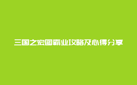 三国之宏图霸业攻略及心得分享