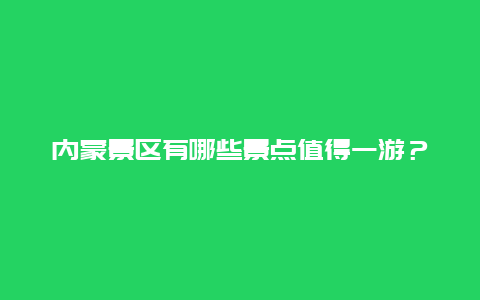 内蒙景区有哪些景点值得一游？