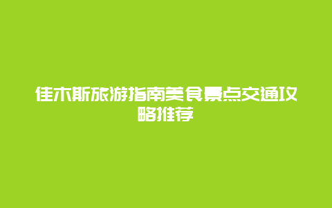 佳木斯旅游指南美食景点交通攻略推荐