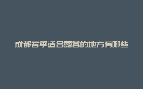 成都春季适合露营的地方有哪些