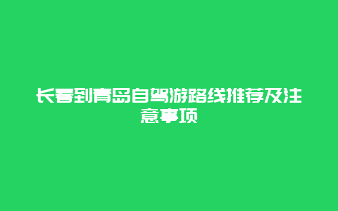 长春到青岛自驾游路线推荐及注意事项