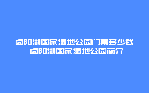 卤阳湖国家湿地公园门票多少钱 卤阳湖国家湿地公园简介