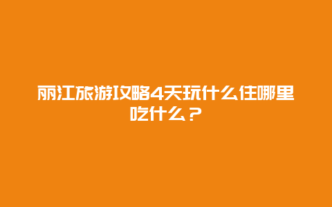 丽江旅游攻略4天玩什么住哪里吃什么？