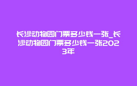 长沙动物园门票多少钱一张_长沙动物园门票多少钱一张2023年