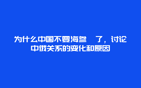 为什么中国不要海参崴了，讨论中俄关系的变化和原因