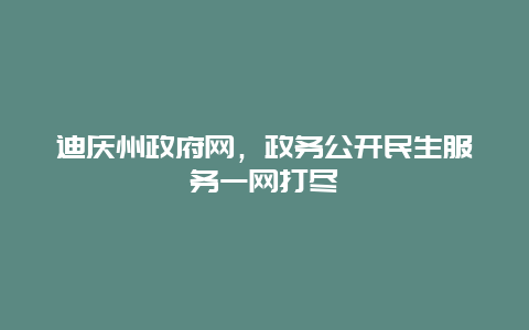 迪庆州政府网，政务公开民生服务一网打尽