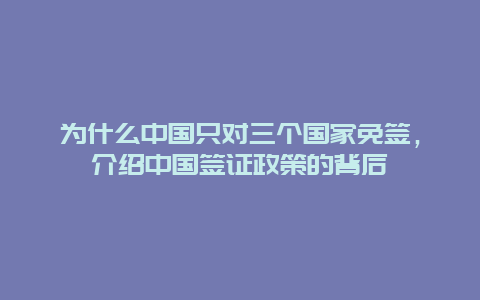 为什么中国只对三个国家免签，介绍中国签证政策的背后