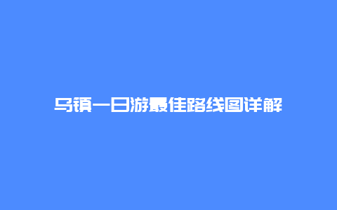 乌镇一日游最佳路线图详解