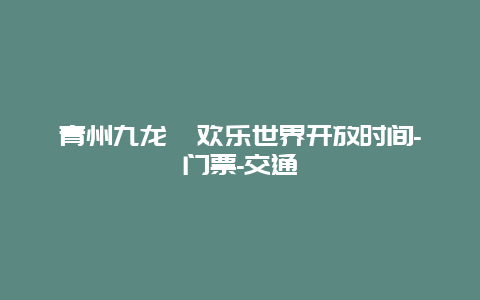 青州九龙峪欢乐世界开放时间-门票-交通