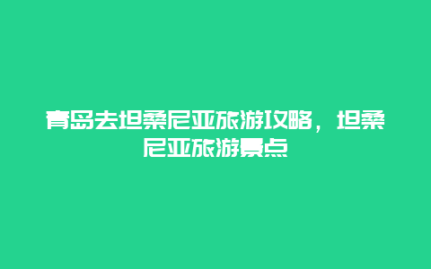 青岛去坦桑尼亚旅游攻略，坦桑尼亚旅游景点