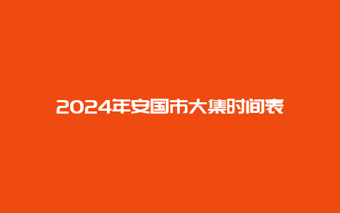 2024年安国市大集时间表