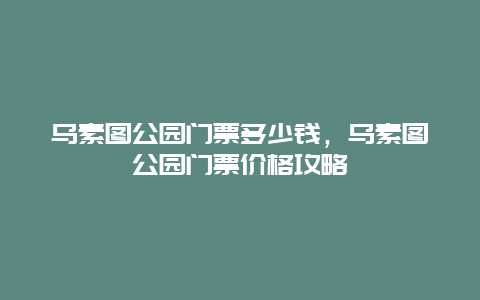 乌素图公园门票多少钱，乌素图公园门票价格攻略