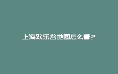 上海欢乐谷地图怎么看？