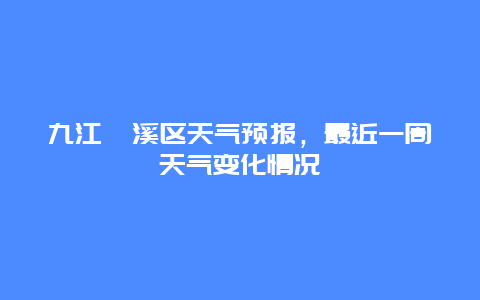 九江濂溪区天气预报，最近一周天气变化情况